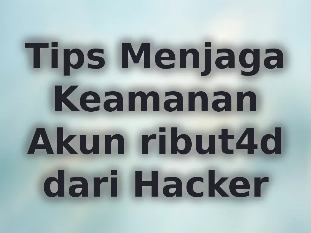 Tips Menjaga Keamanan Akun ribut4d dari Hacker