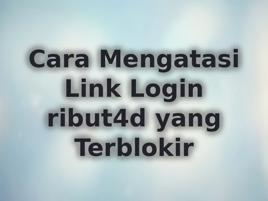 Cara Mengatasi Link Login ribut4d yang Terblokir